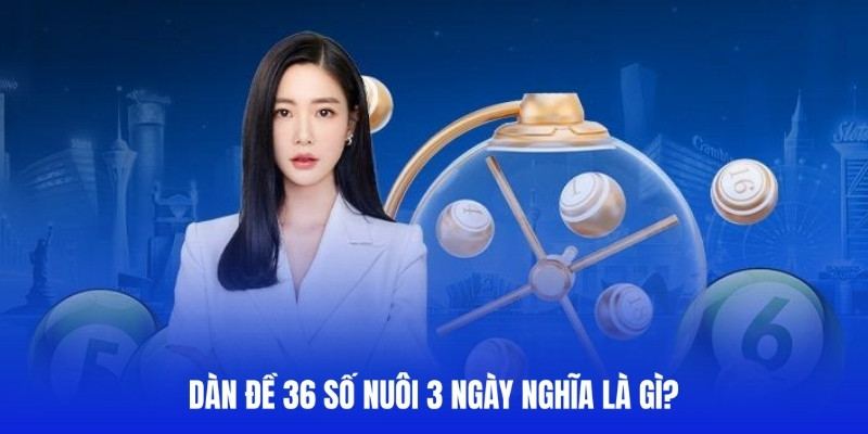 Giải thích ý nghĩa của dàn đề 36 số nuôi 3 ngày